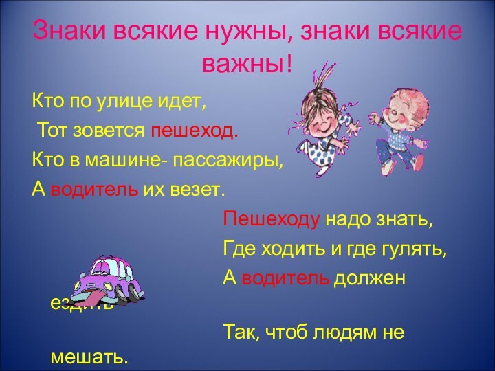 Знаки всякие нужны, знаки всякие важны!Кто по улице идет, Тот зовется пешеход.Кто