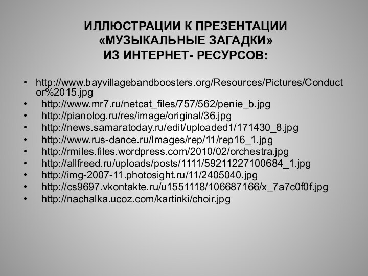 ИЛЛЮСТРАЦИИ К ПРЕЗЕНТАЦИИ «МУЗЫКАЛЬНЫЕ ЗАГАДКИ» ИЗ ИНТЕРНЕТ- РЕСУРСОВ:http://www.bayvillagebandboosters.org/Resources/Pictures/Conductor%2015.jpg http://www.mr7.ru/netcat_files/757/562/penie_b.jpg http://pianolog.ru/res/image/original/36.jpg http://news.samaratoday.ru/edit/uploaded1/171430_8.jpg http://www.rus-dance.ru/Images/rep/11/rep16_1.jpg