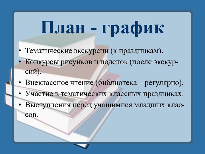 План - графикТематические экскурсии (к праздникам).Конкурсы рисунков и поделок (после экскур-сий).Внеклассное чтение