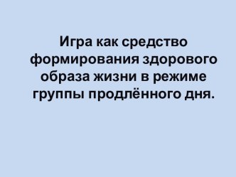 презентация Игра, как средство формирования здорового образа жизни презентация к уроку (1 класс)