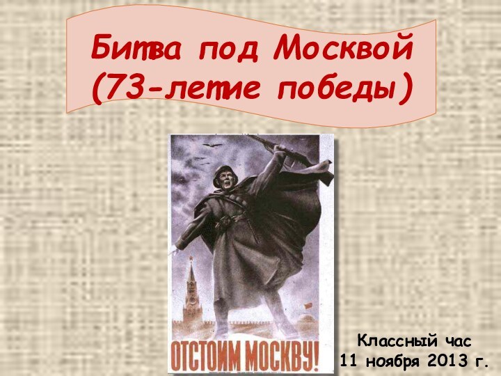 Битва под Москвой(73-летие победы)Классный час11 ноября 2013 г.