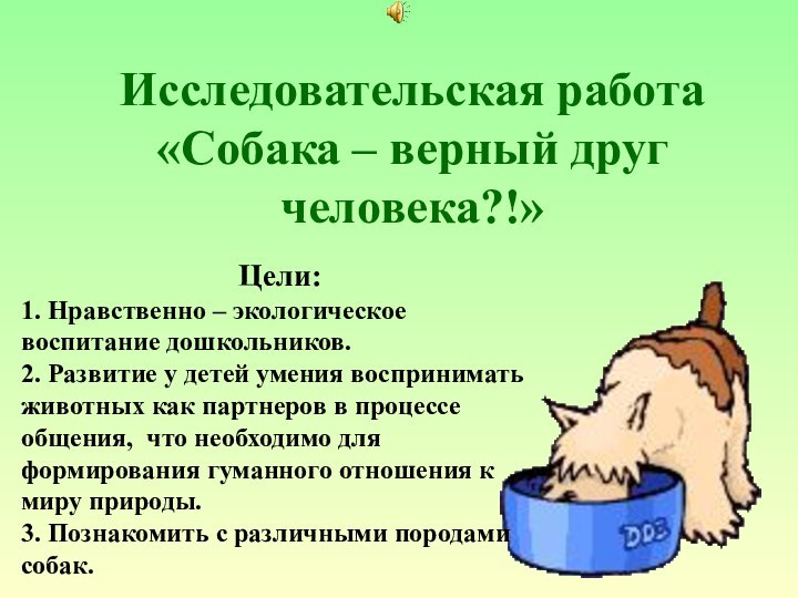 Исследовательская работа  «Собака – верный друг человека?!»Цели: 1. Нравственно – экологическое