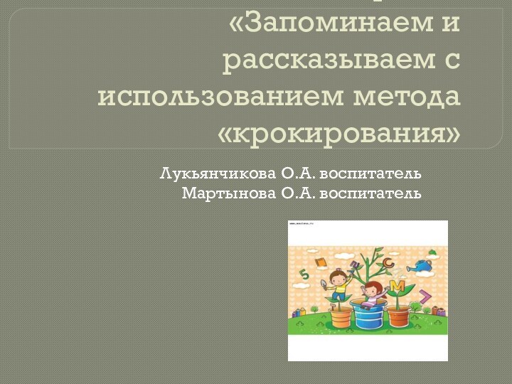 Проект «Запоминаем и рассказываем с использованием метода «крокирования»Лукьянчикова О.А. воспитательМартынова О.А. воспитатель