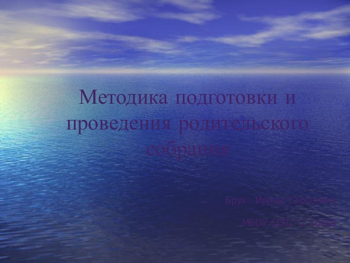 Методика подготовки и проведения родительского собранияБрух  Ирина СергеевнаМБОУ СОШ с. Сокол