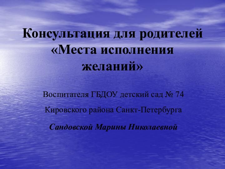 Консультация для родителей «Места исполнения желаний»Воспитателя ГБДОУ детский сад № 74