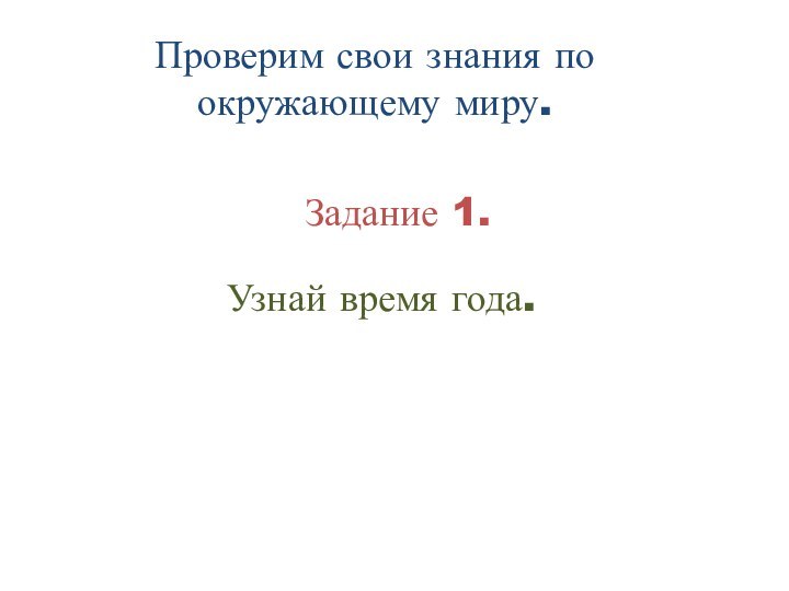 Проверим свои знания по окружающему миру.Задание 1.Узнай время года.