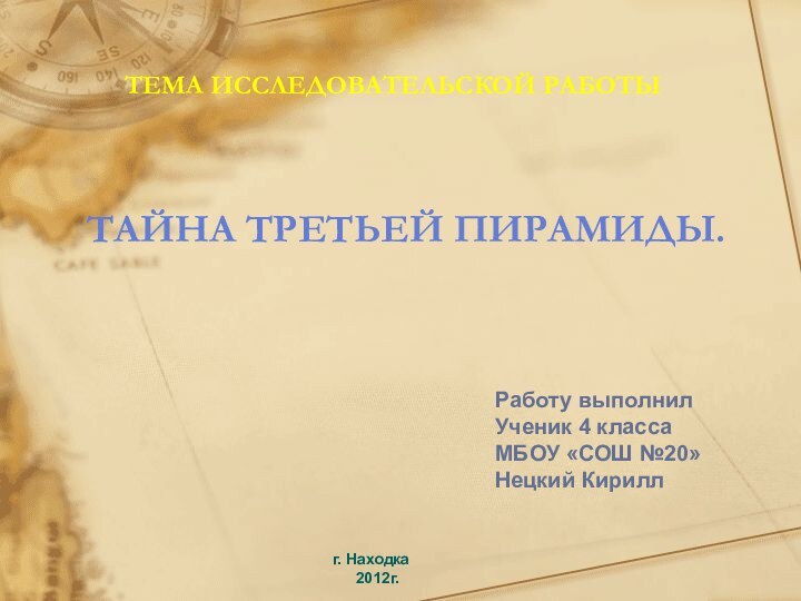 Тайна третьей пирамиды. Тема исследовательской работы Работу выполнилУченик 4 классаМБОУ «СОШ №20»Нецкий Кириллг. Находка2012г.