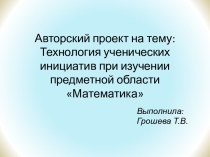 Авторский проект Технология ученических инициатив при изучении предметной области Математика проект