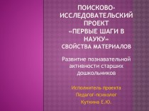 Поисково-исследовательский проект Первые шаги в наукуСвойства материалов презентация к уроку по окружающему миру (подготовительная группа)