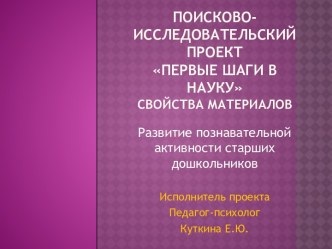 Поисково-исследовательский проект Первые шаги в наукуСвойства материалов презентация к уроку по окружающему миру (подготовительная группа)