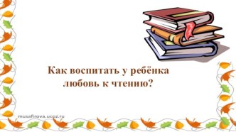 Как воспитать у ребёнка любовь к чтению? презентация к уроку (1 класс)