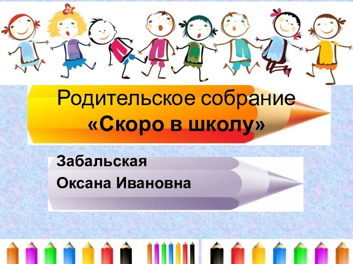 Родительское собрание  «Скоро в школу»Забальская Оксана Ивановна