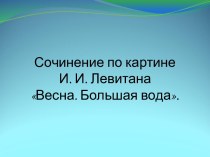 И.И.Левитана Весна. Большая вода. презентация к уроку по русскому языку (4 класс)