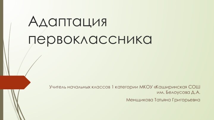 Адаптация первоклассникаУчитель начальных классов 1 категории МКОУ «Каширинская СОШ им. Белоусова Д.А.Менщикова Татьяна Григорьевна