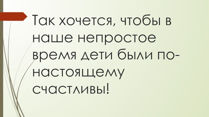 Так хочется, чтобы в наше непростое время дети были по-настоящему счастливы!