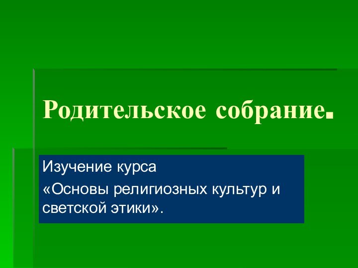 Родительское собрание.Изучение курса «Основы религиозных культур и светской этики».