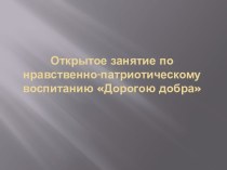 Открытое занятие по нравственно-патриотическому воспитанию Дорогою добра методическая разработка (средняя группа)