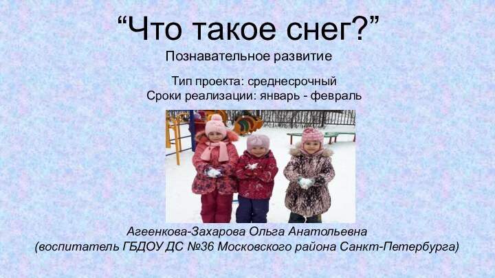 “Что такое снег?” Познавательное развитиеАгеенкова-Захарова Ольга Анатольевна(воспитатель ГБДОУ ДС №36 Московского района