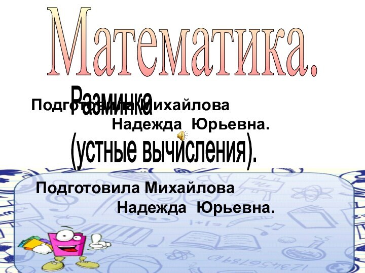 Подготовила Михайлова         Надежда Юрьевна.Математика.Разминка