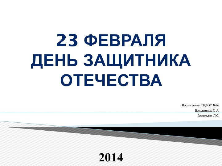 Воспитатели ГБДОУ №62 Большакова С.А. Васильева Л.С.201423 февраляДень защитника отечества