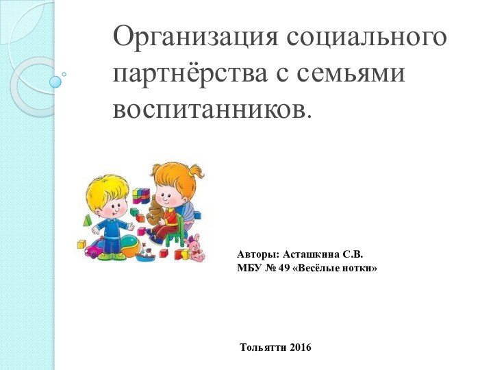 Организация социального партнёрства с семьями воспитанников.Авторы: Асташкина С.В. МБУ № 49 «Весёлые