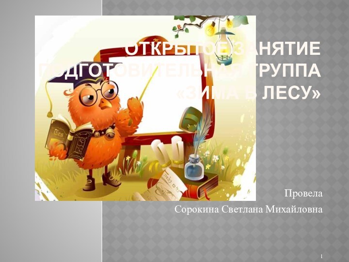 Открытое занятие  подготовительная группа  «зима в лесу» Провела Сорокина Светлана Михайловна