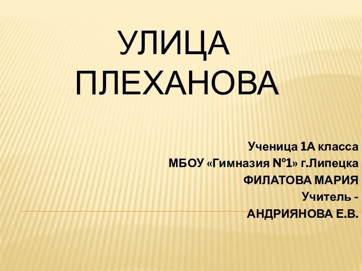 Улица  Плеханова Ученица 1А классаМБОУ «Гимназия №1» г.ЛипецкаФИЛАТОВА МАРИЯУчитель -АНДРИЯНОВА Е.В.