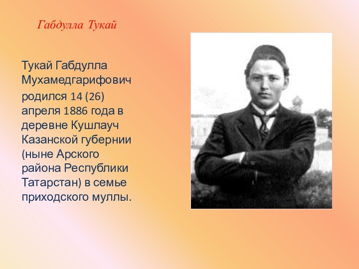 Габдулла ТукайТукай Габдулла Мухамедгарифовичродился 14 (26) апреля 1886 года в деревне Кушлауч