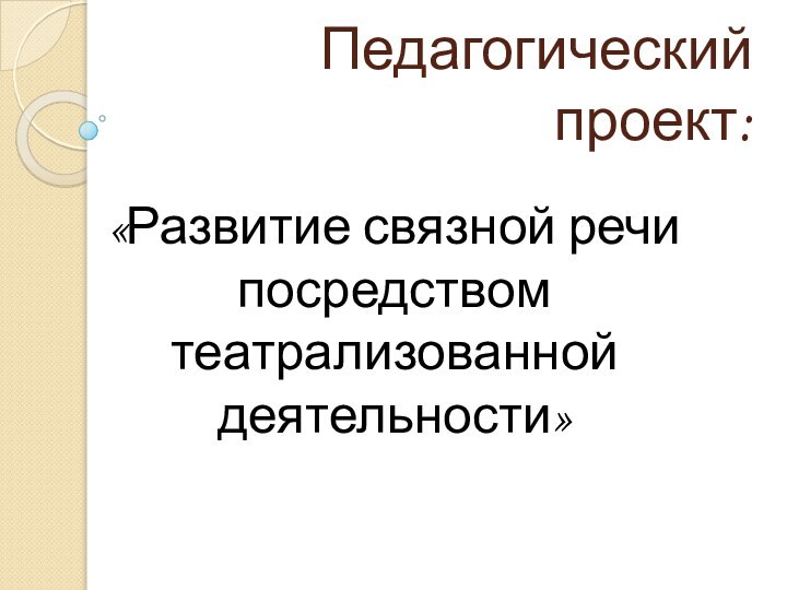 Педагогический проект:«Развитие связной речи посредством театрализованной деятельности»