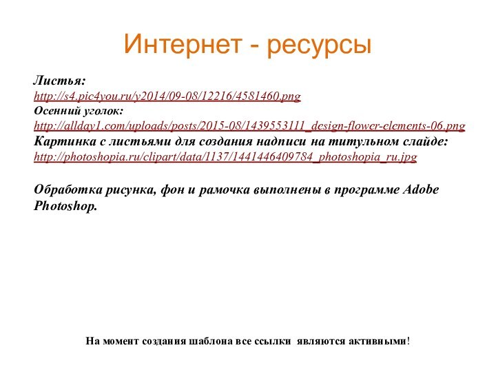 На момент создания шаблона все ссылки являются активными! Интернет - ресурсыЛистья:http://s4.pic4you.ru/y2014/09-08/12216/4581460.pngОсенний уголок: