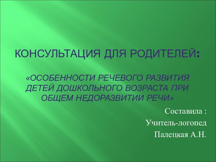 КОНСУЛЬТАЦИЯ ДЛЯ РОДИТЕЛЕЙ:   «ОСОБЕННОСТИ РЕЧЕВОГО РАЗВИТИЯ ДЕТЕЙ ДОШКОЛЬНОГО