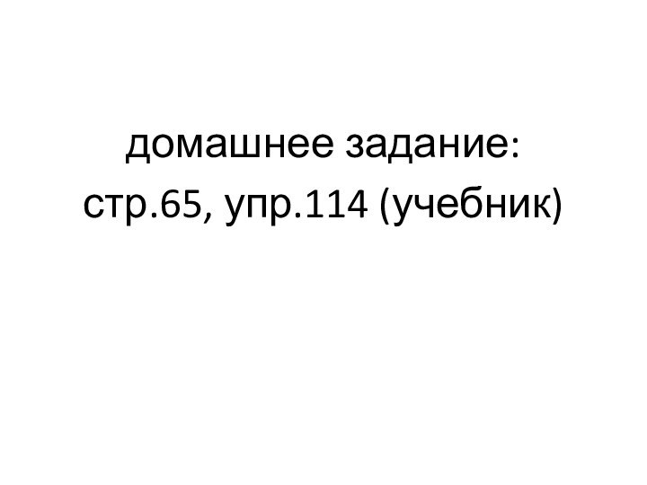 домашнее задание: стр.65, упр.114 (учебник)