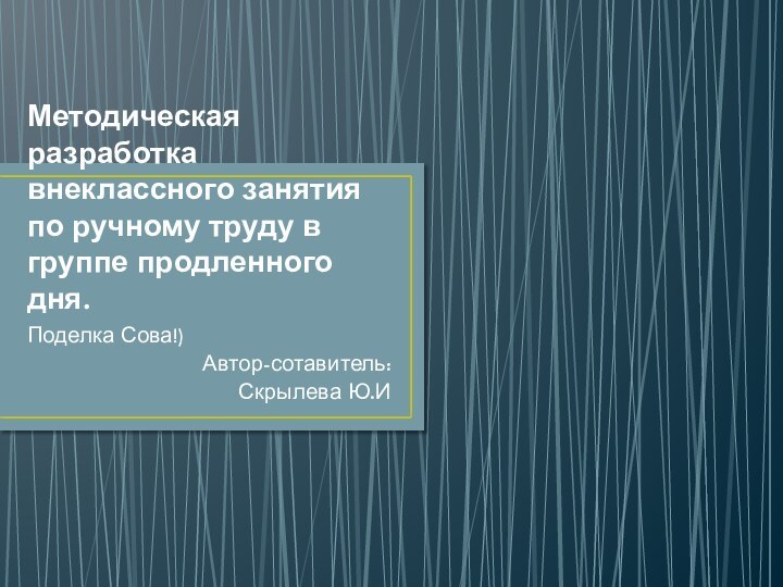 Методическая разработка внеклассного занятия по ручному труду в группе продленного дня.Поделка Сова!)Автор-сотавитель: Скрылева Ю.И