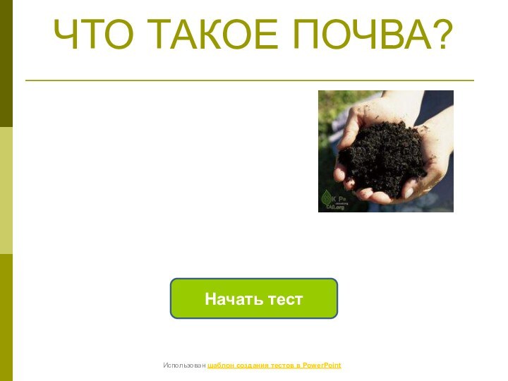 ЧТО ТАКОЕ ПОЧВА?Начать тестИспользован шаблон создания тестов в PowerPoint