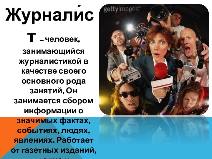 Журнали́ст — человек, занимающийся журналистикой в качестве своего основного рода занятий, Он