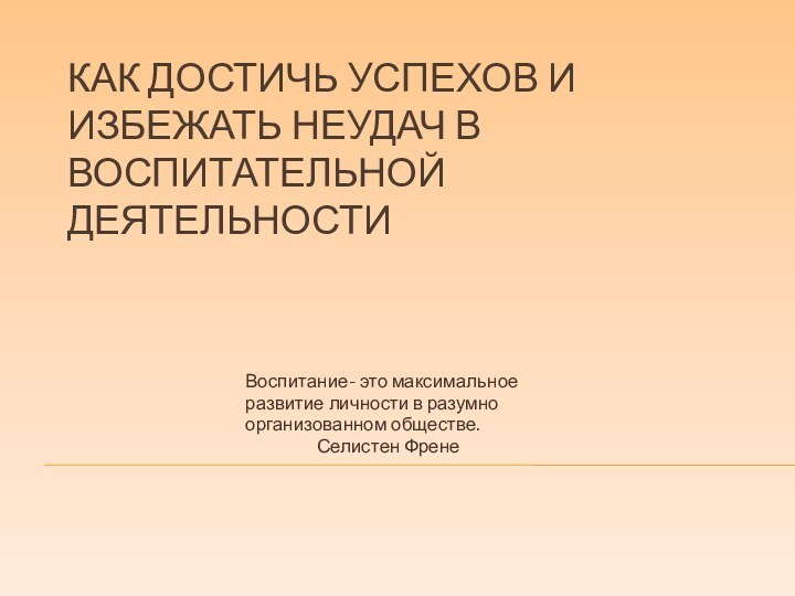 КАК ДОСТИЧЬ УСПЕХОВ И ИЗБЕЖАТЬ НЕУДАЧ В ВОСПИТАТЕЛЬНОЙ ДЕЯТЕЛЬНОСТИ				 				  Воспитание-