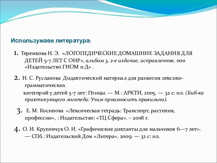 Использумаея литература:1. Теремкова Н. Э. «ЛОГОПЕДИЧЕСКИЕ ДОМАШНИЕ ЗАДАНИЯ ДЛЯ ДЕТЕЙ 5-7 ЛЕТ