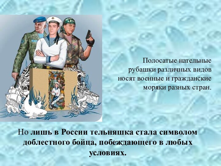 Полосатые нательные рубашки различных видов носят военные и гражданские моряки разных стран.	Но лишь