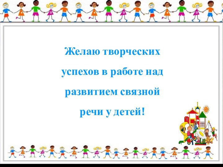 Желаю творческих успехов в работе над развитием связной речи у детей!