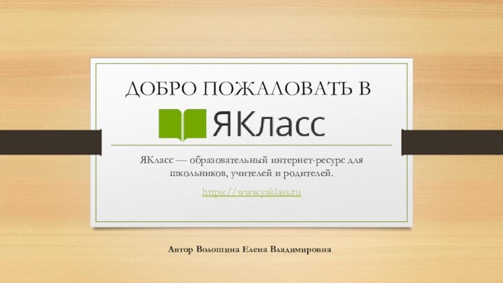 ЯКласс — образовательный интернет-ресурс для школьников, учителей и родителей.https://www.yaklass.ru Автор Волошина Елена ВладимировнаДОБРО ПОЖАЛОВАТЬ В