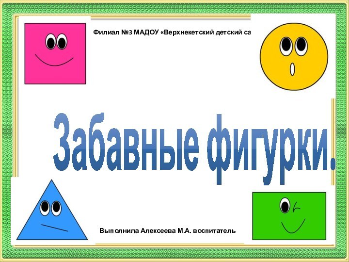 Филиал №3 МАДОУ «Верхнекетский детский садЗабавные фигурки.Выполнила Алексеева М.А. воспитатель