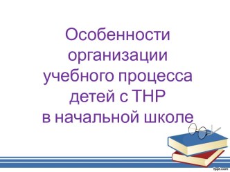 Особенности организации учебного процесса детей с ТНР в начальной школе презентация к уроку по логопедии