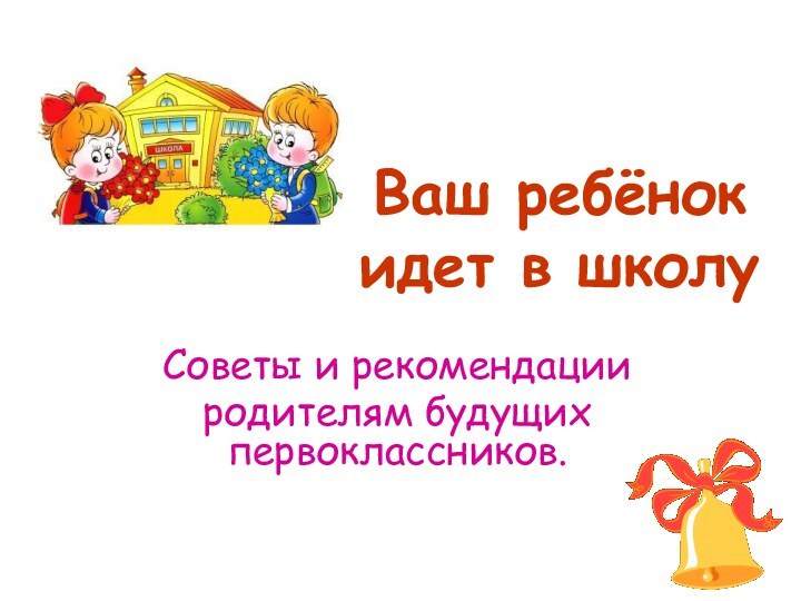 Ваш ребёнок идет в школуСоветы и рекомендации родителям будущих первоклассников.