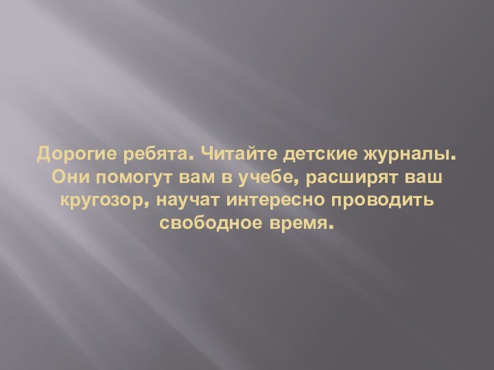 Дорогие ребята. Читайте детские журналы. Они помогут вам в учебе, расширят ваш