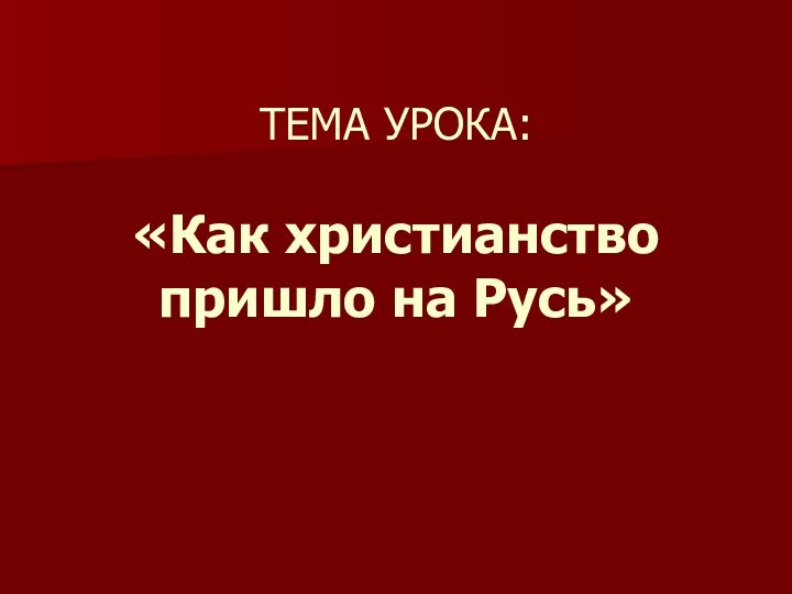 ТЕМА УРОКА:  «Как христианство пришло на Русь»