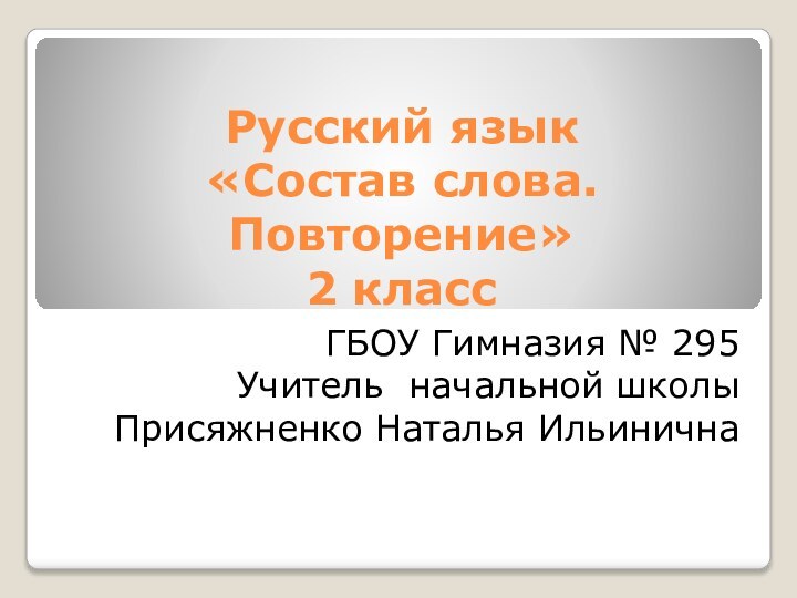 Русский язык «Состав слова. Повторение» 2 классГБОУ Гимназия № 295 Учитель начальной школы Присяжненко Наталья Ильинична