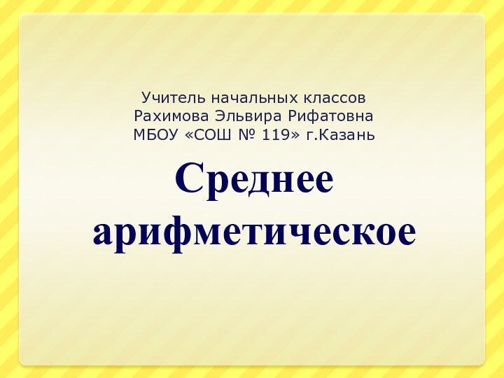 Среднее арифметическоеУчитель начальных классов Рахимова Эльвира РифатовнаМБОУ «СОШ № 119» г.Казань