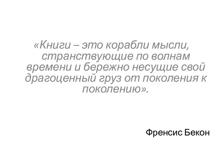 «Книги – это корабли мысли, странствующие по волнам времени и бережно несущие