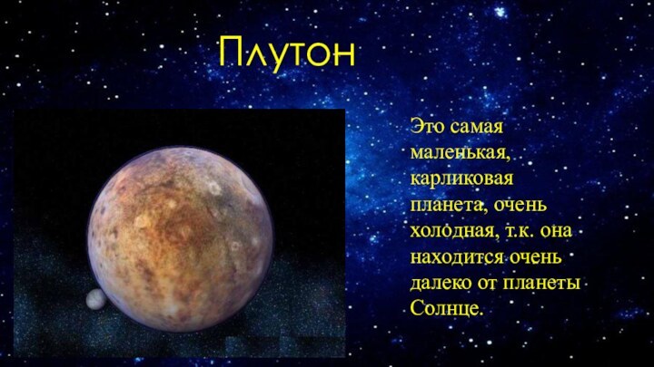 ПлутонЭто самая маленькая, карликовая планета, очень холодная, т.к. она находится очень далеко от планеты Солнце.