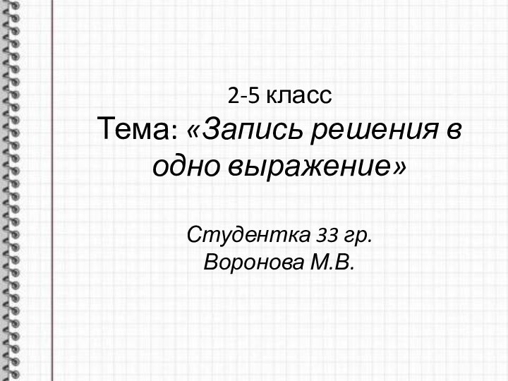 2-5 класс Тема: «Запись решения в одно выражение»  Студентка 33 гр. Воронова М.В.